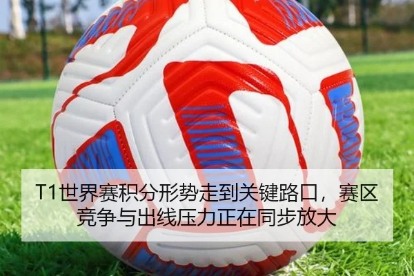 T1世界赛积分形势走到关键路口，赛区竞争与出线压力正在同步放大（dbguaguale）