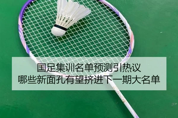 国足集训名单预测引热议 哪些新面孔有望挤进下一期大名单 - dbcailiao